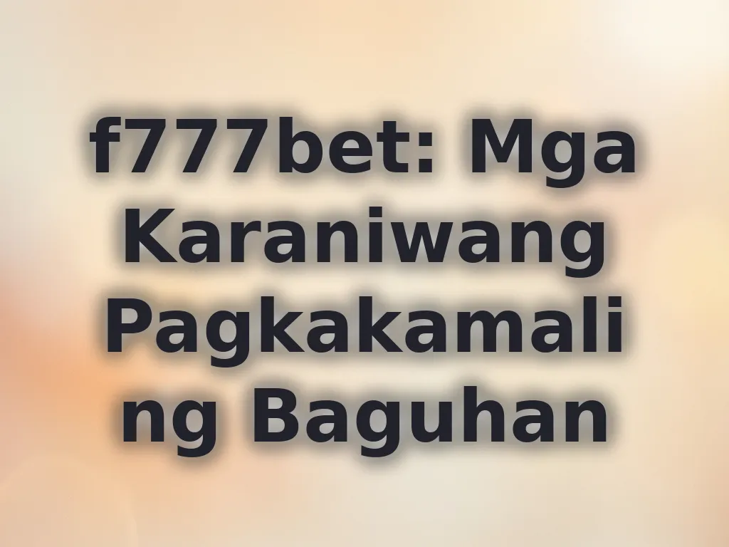 f777bet: Mga Karaniwang Pagkakamali ng Baguhan