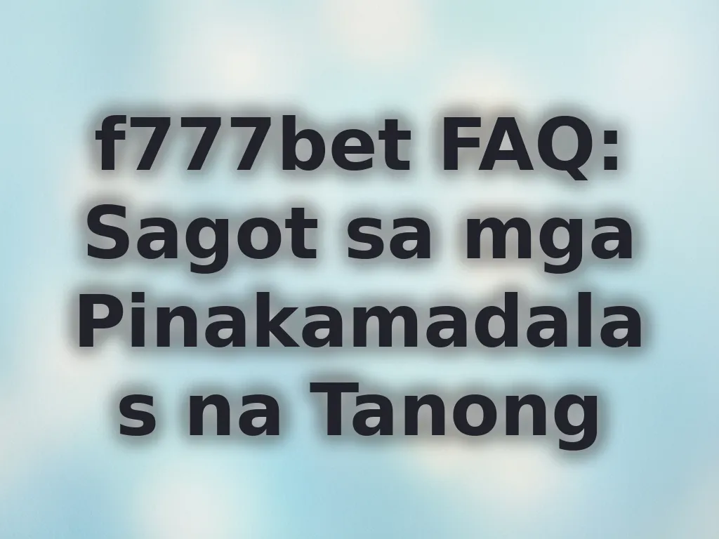 f777bet FAQ: Sagot sa mga Pinakamadalas na Tanong