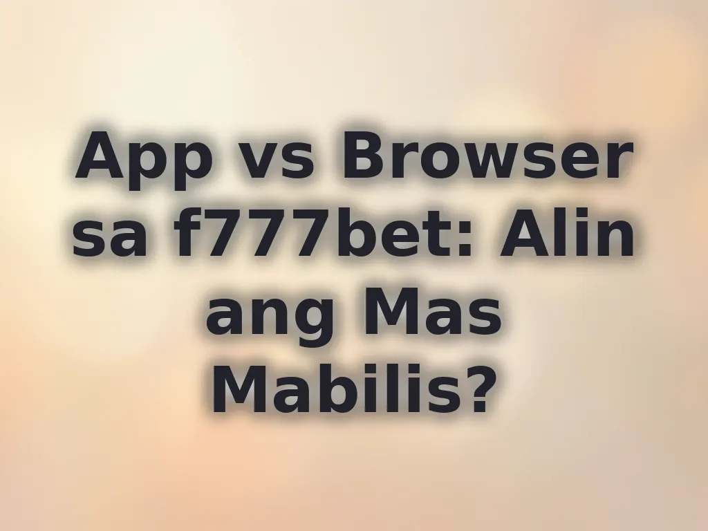 App vs Browser sa f777bet: Alin ang Mas Mabilis?